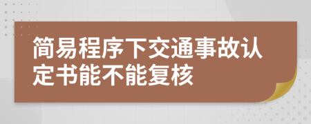 簡(jiǎn)易程序下交通事故認(rèn)定書能不能復(fù)核