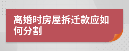 離婚時(shí)房屋拆遷款應(yīng)如何分割