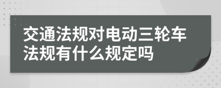 交通法規(guī)對電動三輪車法規(guī)有什么規(guī)定嗎
