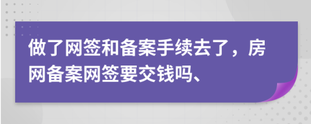 做了網(wǎng)簽和備案手續(xù)去了，房網(wǎng)備案網(wǎng)簽要交錢(qián)嗎、