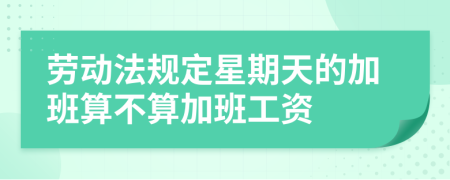 勞動(dòng)法規(guī)定星期天的加班算不算加班工資