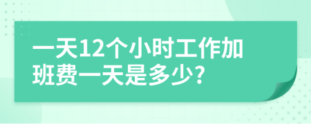 一天12個(gè)小時(shí)工作加班費(fèi)一天是多少?