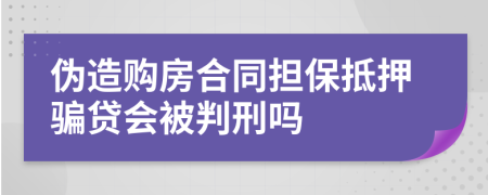 偽造購(gòu)房合同擔(dān)保抵押騙貸會(huì)被判刑嗎