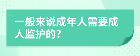 一般來說成年人需要成人監(jiān)護(hù)的？