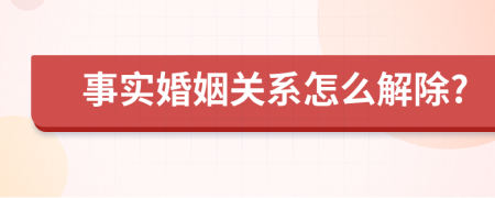 事實(shí)婚姻關(guān)系怎么解除?