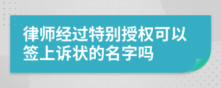 律師經(jīng)過特別授權可以簽上訴狀的名字嗎