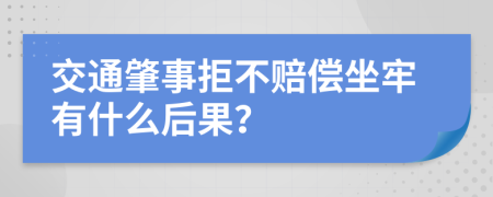 交通肇事拒不賠償坐牢有什么后果？