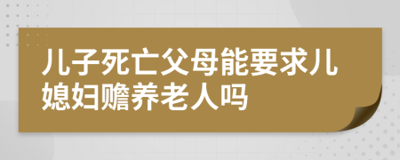 兒子死亡父母能要求兒媳婦贍養(yǎng)老人嗎