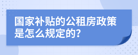 國家補貼的公租房政策是怎么規(guī)定的？