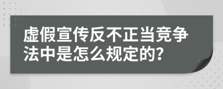 虛假宣傳反不正當(dāng)競(jìng)爭(zhēng)法中是怎么規(guī)定的？
