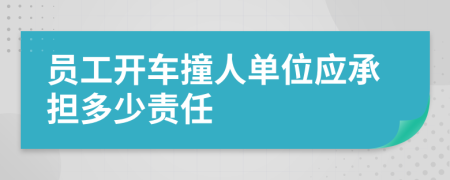 員工開車撞人單位應(yīng)承擔(dān)多少責(zé)任