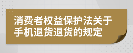 消費(fèi)者權(quán)益保護(hù)法關(guān)于手機(jī)退貨退貨的規(guī)定