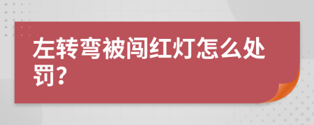 左轉(zhuǎn)彎被闖紅燈怎么處罰？