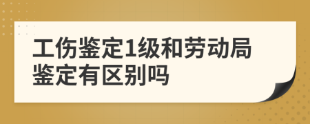 工傷鑒定1級和勞動局鑒定有區(qū)別嗎