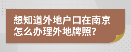 想知道外地戶口在南京怎么辦理外地牌照？