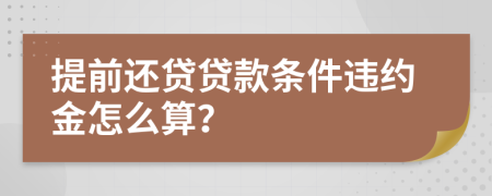 提前還貸貸款條件違約金怎么算？