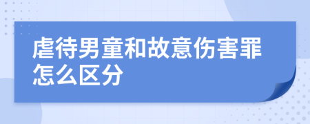 虐待男童和故意傷害罪怎么區(qū)分