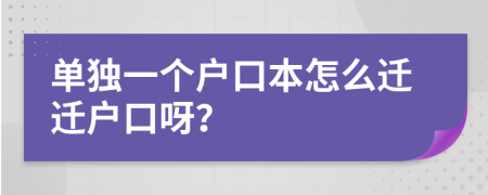 單獨一個戶口本怎么遷遷戶口呀？