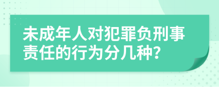 未成年人對犯罪負刑事責任的行為分幾種？