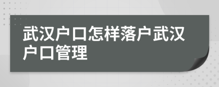 武漢戶口怎樣落戶武漢戶口管理