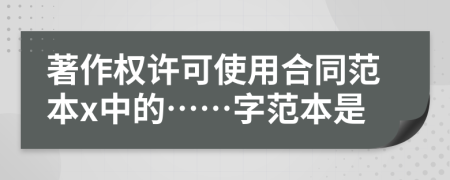 著作權(quán)許可使用合同范本x中的……字范本是