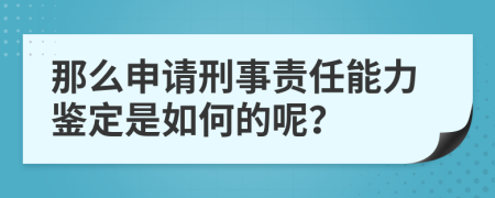那么申請(qǐng)刑事責(zé)任能力鑒定是如何的呢？