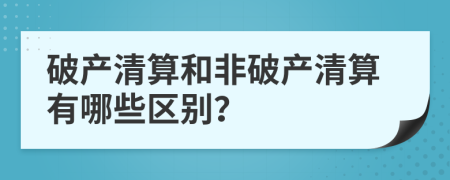 破產(chǎn)清算和非破產(chǎn)清算有哪些區(qū)別？