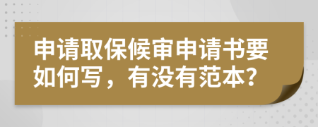 申請(qǐng)取保候?qū)徤暾?qǐng)書要如何寫，有沒有范本？