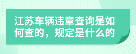 江蘇車輛違章查詢是如何查的，規(guī)定是什么的
