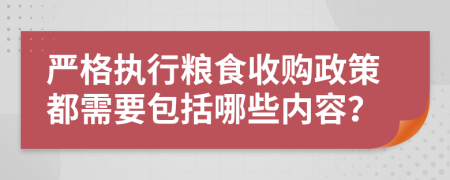 嚴(yán)格執(zhí)行糧食收購政策都需要包括哪些內(nèi)容？
