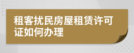 租客擾民房屋租賃許可證如何辦理