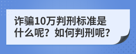 詐騙10萬判刑標(biāo)準(zhǔn)是什么呢？如何判刑呢？