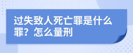 過(guò)失致人死亡罪是什么罪？怎么量刑