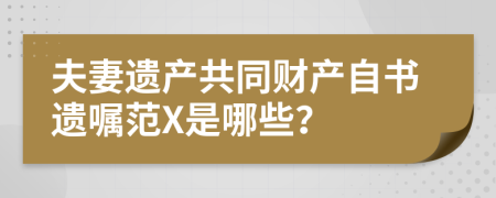 夫妻遺產(chǎn)共同財產(chǎn)自書遺囑范X是哪些？