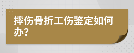 摔傷骨折工傷鑒定如何辦？