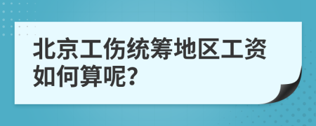 北京工傷統(tǒng)籌地區(qū)工資如何算呢？