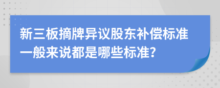 新三板摘牌異議股東補償標(biāo)準(zhǔn)一般來說都是哪些標(biāo)準(zhǔn)？