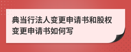 典當(dāng)行法人變更申請書和股權(quán)變更申請書如何寫