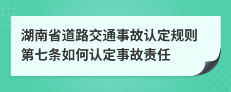 湖南省道路交通事故認定規(guī)則第七條如何認定事故責(zé)任