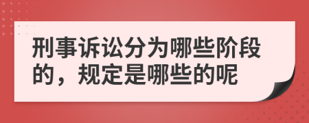 刑事訴訟分為哪些階段的，規(guī)定是哪些的呢