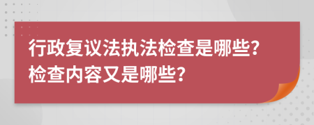 行政復議法執(zhí)法檢查是哪些？檢查內(nèi)容又是哪些？