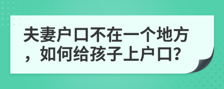 夫妻戶口不在一個地方，如何給孩子上戶口？