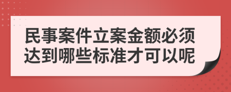 民事案件立案金額必須達(dá)到哪些標(biāo)準(zhǔn)才可以呢