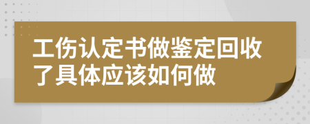工傷認(rèn)定書做鑒定回收了具體應(yīng)該如何做