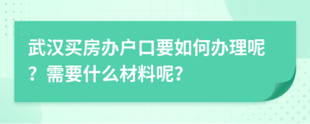 武漢買房辦戶口要如何辦理呢？需要什么材料呢？