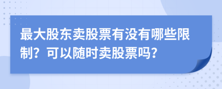 最大股東賣股票有沒有哪些限制？可以隨時(shí)賣股票嗎？