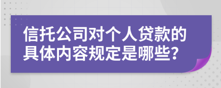 信托公司對個人貸款的具體內(nèi)容規(guī)定是哪些？