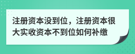注冊(cè)資本沒到位，注冊(cè)資本很大實(shí)收資本不到位如何補(bǔ)繳