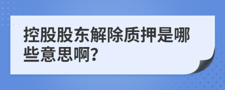 控股股東解除質(zhì)押是哪些意思啊？