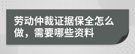 勞動仲裁證據(jù)保全怎么做，需要哪些資料